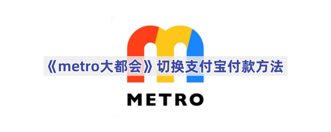 《metro大都会》切换支付宝付款方法(metro大都会app官方下载安装)