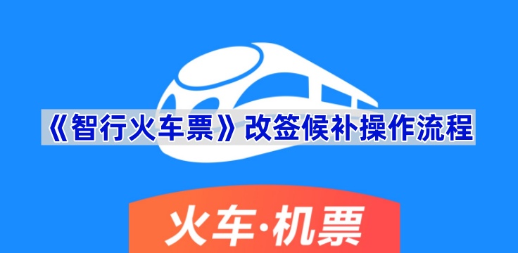 《智行火车票》改签候补操作流程(智行火车票改签为什么要重新支付)